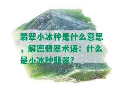 翡翠小冰种是什么意思，解密翡翠术语：什么是小冰种翡翠？