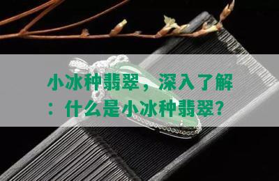 小冰种翡翠，深入了解：什么是小冰种翡翠？