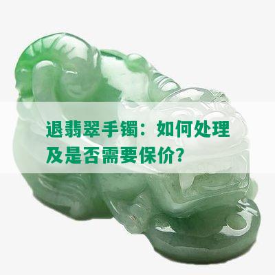 退翡翠手镯：如何处理及是否需要保价？