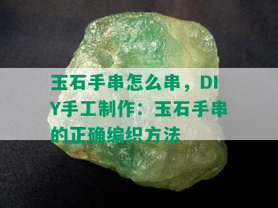 玉石手串怎么串，DIY手工制作：玉石手串的正确编织方法