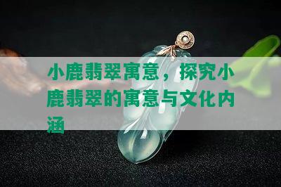 小鹿翡翠寓意，探究小鹿翡翠的寓意与文化内涵