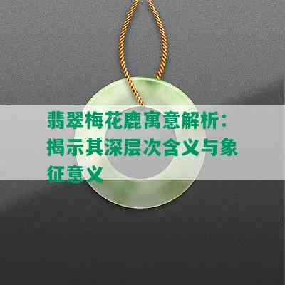 翡翠梅花鹿寓意解析：揭示其深层次含义与象征意义