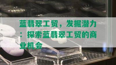 蓝翡翠工贸，发掘潜力：探索蓝翡翠工贸的商业机会