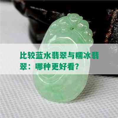 比较蓝水翡翠与糯冰翡翠：哪种更好看？