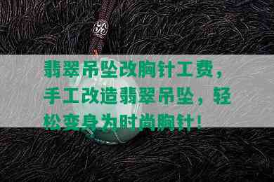 翡翠吊坠改胸针工费，手工改造翡翠吊坠，轻松变身为时尚胸针！