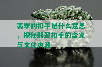 翡翠的扣手是什么意思，探秘翡翠扣手的含义与文化内涵