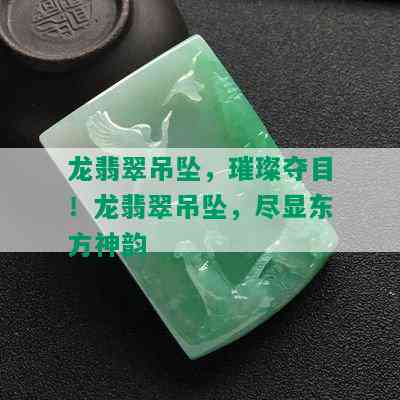 龙翡翠吊坠，璀璨夺目！龙翡翠吊坠，尽显东方神韵