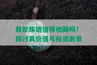 翡翠珠链值得收藏吗？探讨其价值与投资前景