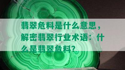 翡翠危料是什么意思，解密翡翠行业术语：什么是翡翠危料？