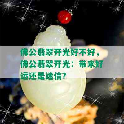 佛公翡翠开光好不好，佛公翡翠开光：带来好运还是迷信？