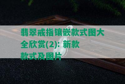 翡翠戒指镶嵌款式图大全欣赏(2): 新款款式及图片