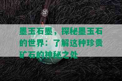 墨玉石墨，探秘墨玉石的世界：了解这种珍贵矿石的神秘之处