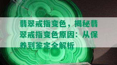 翡翠戒指变色，揭秘翡翠戒指变色原因：从保养到鉴定全解析