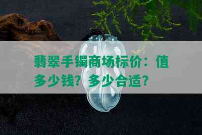 翡翠手镯商场标价：值多少钱？多少合适？