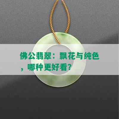 佛公翡翠：飘花与纯色，哪种更好看？