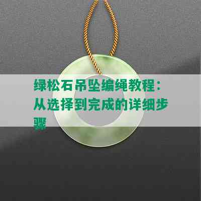 绿松石吊坠编绳教程：从选择到完成的详细步骤