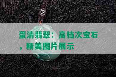 蛋清翡翠：高档次宝石，精美图片展示