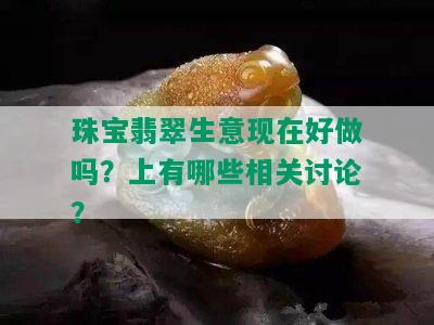 珠宝翡翠生意现在好做吗？上有哪些相关讨论？