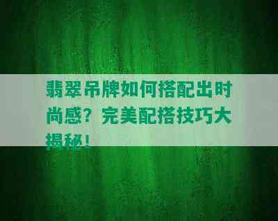 翡翠吊牌如何搭配出时尚感？完美配搭技巧大揭秘！