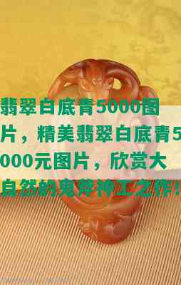 翡翠白底青5000图片，精美翡翠白底青5000元图片，欣赏大自然的鬼斧神工之作！