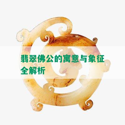 翡翠佛公的寓意与象征全解析