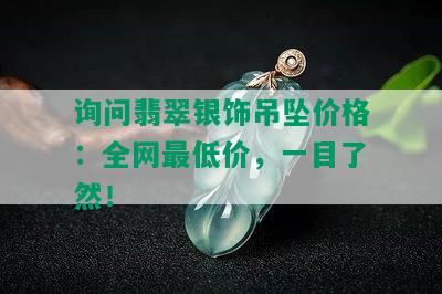 询问翡翠银饰吊坠价格：全网更低价，一目了然！