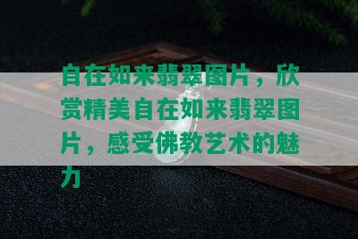 自在如来翡翠图片，欣赏精美自在如来翡翠图片，感受佛教艺术的魅力