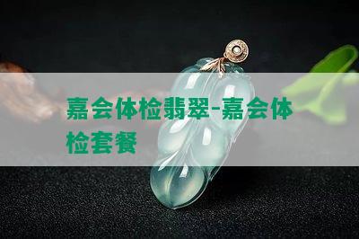 嘉会体检翡翠-嘉会体检套餐