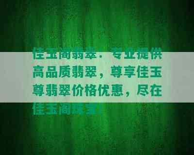 佳玉阁翡翠：专业提供高品质翡翠，尊享佳玉尊翡翠价格优惠，尽在佳玉阁珠宝！