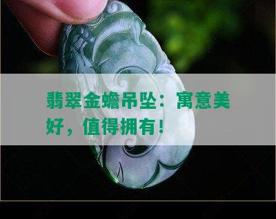 翡翠金蟾吊坠：寓意美好，值得拥有！