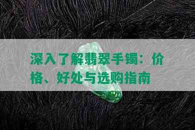 深入了解翡翠手镯：价格、好处与选购指南