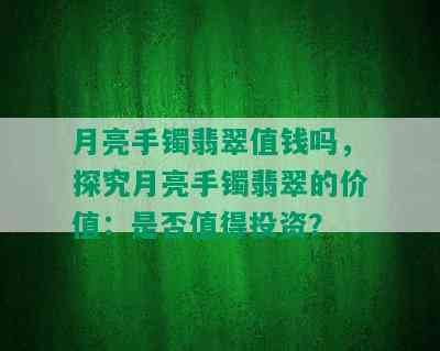 月亮手镯翡翠值钱吗，探究月亮手镯翡翠的价值：是否值得投资？