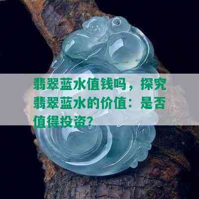 翡翠蓝水值钱吗，探究翡翠蓝水的价值：是否值得投资？