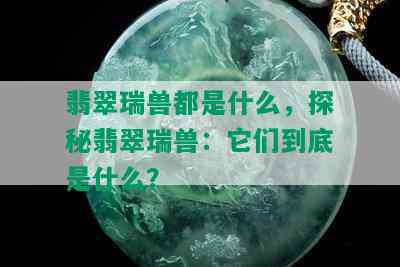 翡翠瑞兽都是什么，探秘翡翠瑞兽：它们到底是什么？