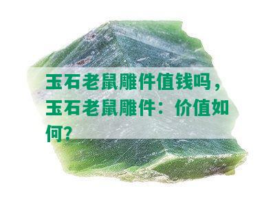 玉石老鼠雕件值钱吗，玉石老鼠雕件：价值如何？