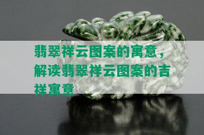 翡翠祥云图案的寓意，解读翡翠祥云图案的吉祥寓意