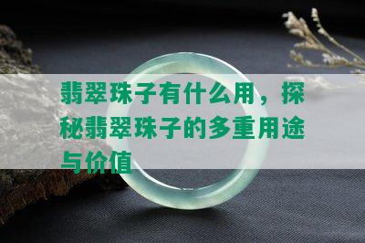 翡翠珠子有什么用，探秘翡翠珠子的多重用途与价值