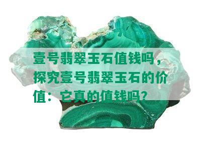 壹号翡翠玉石值钱吗，探究壹号翡翠玉石的价值：它真的值钱吗？