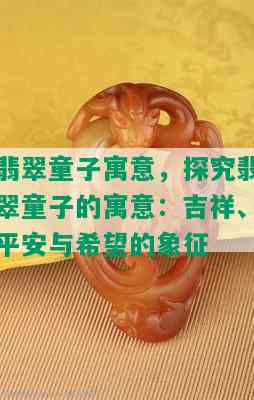 翡翠童子寓意，探究翡翠童子的寓意：吉祥、平安与希望的象征