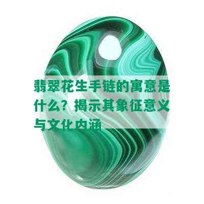 翡翠花生手链的寓意是什么？揭示其象征意义与文化内涵