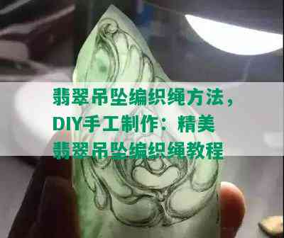 翡翠吊坠编织绳方法，DIY手工制作：精美翡翠吊坠编织绳教程