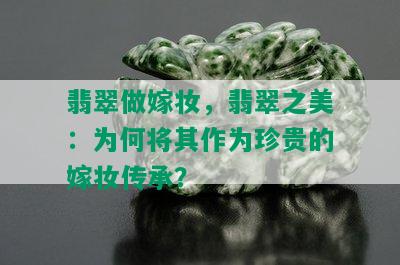 翡翠做嫁妆，翡翠之美：为何将其作为珍贵的嫁妆传承？