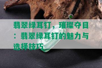 翡翠绿耳钉，璀璨夺目：翡翠绿耳钉的魅力与选择技巧