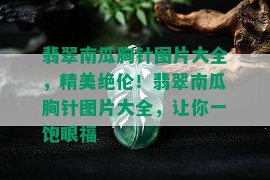 翡翠南瓜胸针图片大全，精美绝伦！翡翠南瓜胸针图片大全，让你一饱眼福