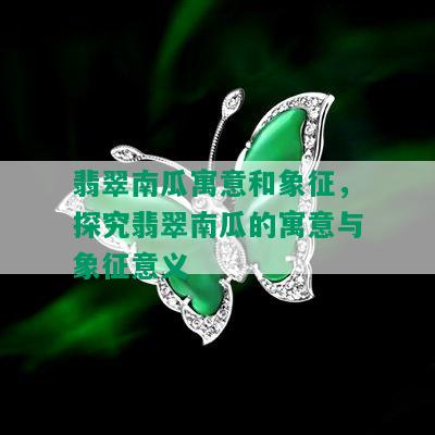 翡翠南瓜寓意和象征，探究翡翠南瓜的寓意与象征意义