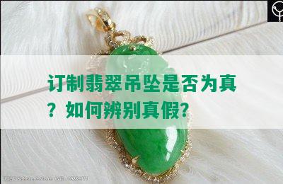 订制翡翠吊坠是否为真？如何辨别真假？