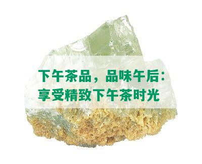 下午茶品，品味午后：享受精致下午茶时光