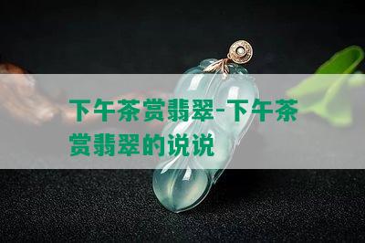 下午茶赏翡翠-下午茶赏翡翠的说说