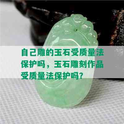 自己雕的玉石受质量法保护吗，玉石雕刻作品受质量法保护吗？