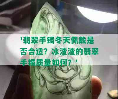 '翡翠手镯冬天佩戴是否合适？冰渣渣的翡翠手镯质量如何？'